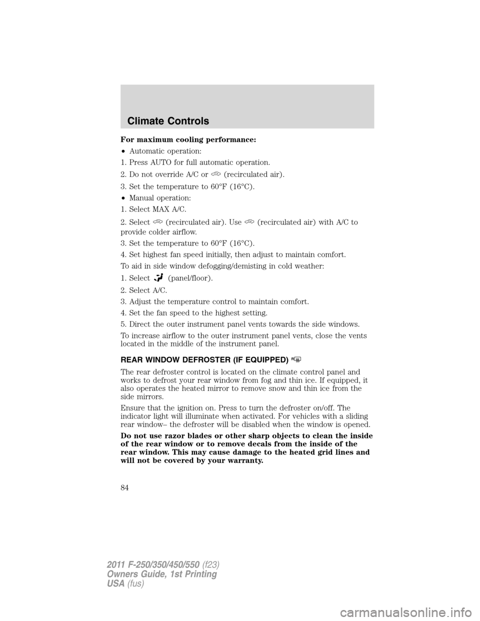 FORD SUPER DUTY 2011 3.G Manual Online For maximum cooling performance:
•Automatic operation:
1. Press AUTO for full automatic operation.
2. Do not override A/C or
(recirculated air).
3. Set the temperature to 60°F (16°C).
•Manual op