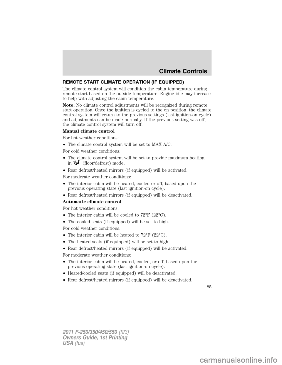 FORD SUPER DUTY 2011 3.G Owners Manual REMOTE START CLIMATE OPERATION (IF EQUIPPED)
The climate control system will condition the cabin temperature during
remote start based on the outside temperature. Engine idle may increase
to help with