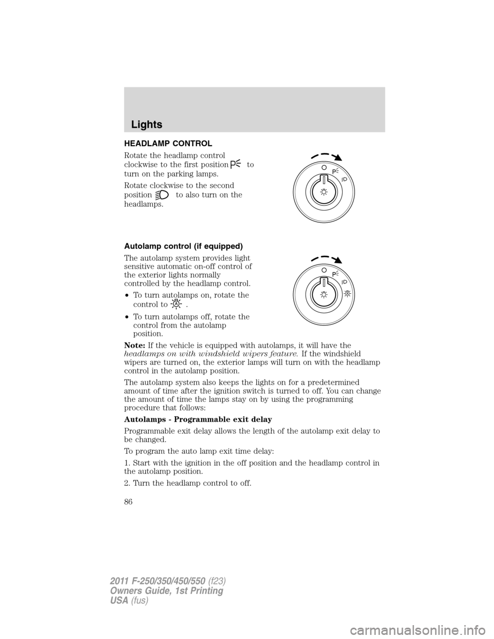 FORD SUPER DUTY 2011 3.G Manual Online HEADLAMP CONTROL
Rotate the headlamp control
clockwise to the first position
to
turn on the parking lamps.
Rotate clockwise to the second
position
to also turn on the
headlamps.
Autolamp control (if e