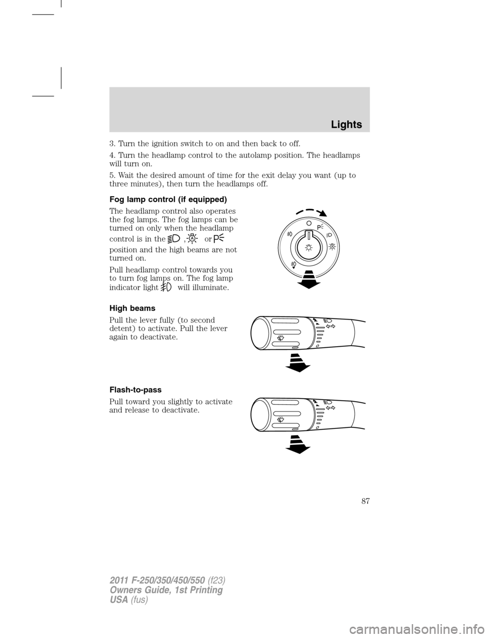 FORD SUPER DUTY 2011 3.G Owners Manual 3. Turn the ignition switch to on and then back to off.
4. Turn the headlamp control to the autolamp position. The headlamps
will turn on.
5. Wait the desired amount of time for the exit delay you wan