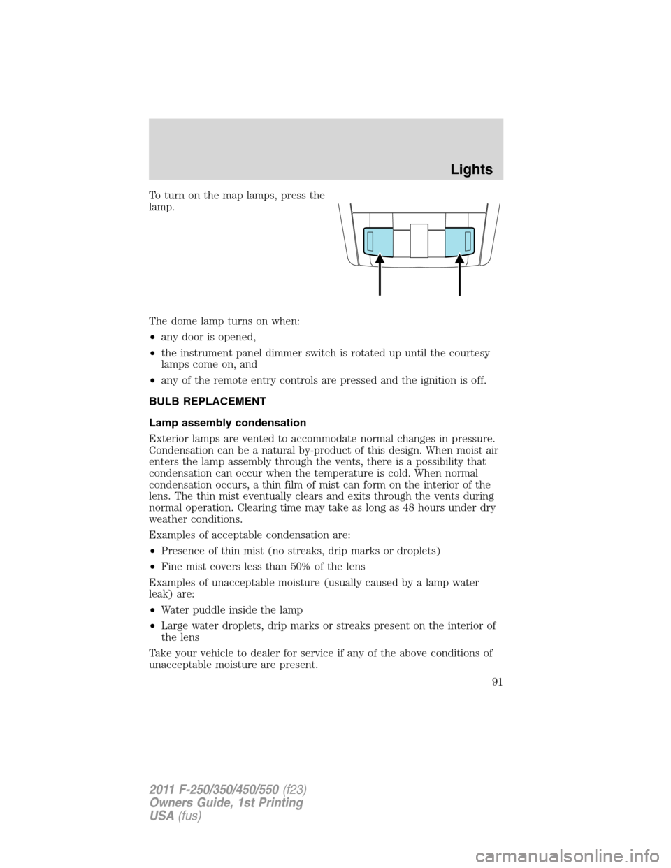 FORD SUPER DUTY 2011 3.G Owners Manual To turn on the map lamps, press the
lamp.
The dome lamp turns on when:
•any door is opened,
•the instrument panel dimmer switch is rotated up until the courtesy
lamps come on, and
•any of the re FORD SUPER DUTY 2011 3.G Owners Manual To turn on the map lamps, press the
lamp.
The dome lamp turns on when:
•any door is opened,
•the instrument panel dimmer switch is rotated up until the courtesy
lamps come on, and
•any of the re