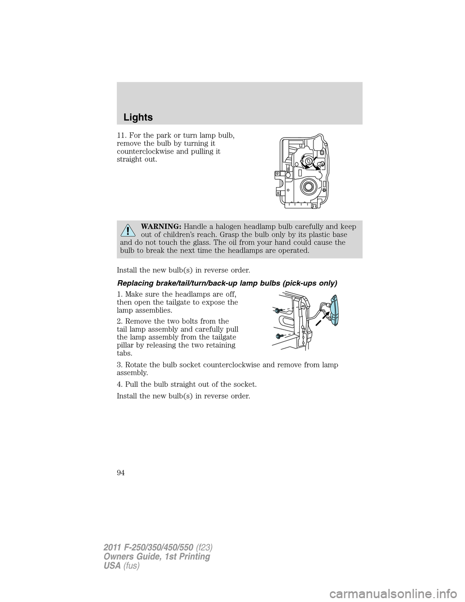 FORD SUPER DUTY 2011 3.G Owners Manual 11. For the park or turn lamp bulb,
remove the bulb by turning it
counterclockwise and pulling it
straight out.
WARNING:Handle a halogen headlamp bulb carefully and keep
out of children’s reach. Gra FORD SUPER DUTY 2011 3.G Owners Manual 11. For the park or turn lamp bulb,
remove the bulb by turning it
counterclockwise and pulling it
straight out.
WARNING:Handle a halogen headlamp bulb carefully and keep
out of children’s reach. Gra