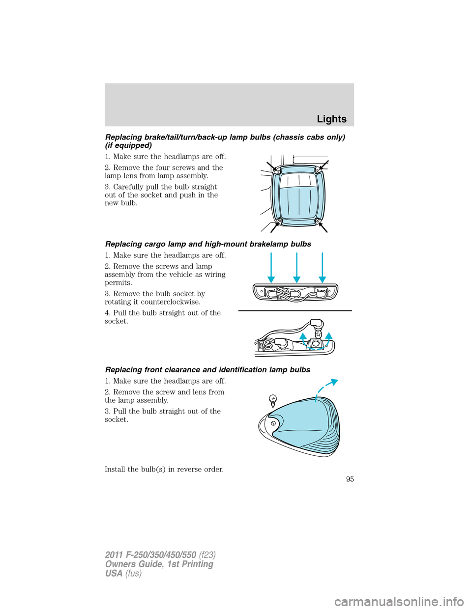 FORD SUPER DUTY 2011 3.G Owners Manual Replacing brake/tail/turn/back-up lamp bulbs (chassis cabs only)
(if equipped)
1. Make sure the headlamps are off.
2. Remove the four screws and the
lamp lens from lamp assembly.
3. Carefully pull the FORD SUPER DUTY 2011 3.G Owners Manual Replacing brake/tail/turn/back-up lamp bulbs (chassis cabs only)
(if equipped)
1. Make sure the headlamps are off.
2. Remove the four screws and the
lamp lens from lamp assembly.
3. Carefully pull the