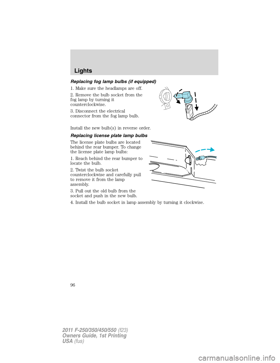 FORD SUPER DUTY 2011 3.G Owners Manual Replacing fog lamp bulbs (if equipped)
1. Make sure the headlamps are off.
2. Remove the bulb socket from the
fog lamp by turning it
counterclockwise.
3. Disconnect the electrical
connector from the f FORD SUPER DUTY 2011 3.G Owners Manual Replacing fog lamp bulbs (if equipped)
1. Make sure the headlamps are off.
2. Remove the bulb socket from the
fog lamp by turning it
counterclockwise.
3. Disconnect the electrical
connector from the f