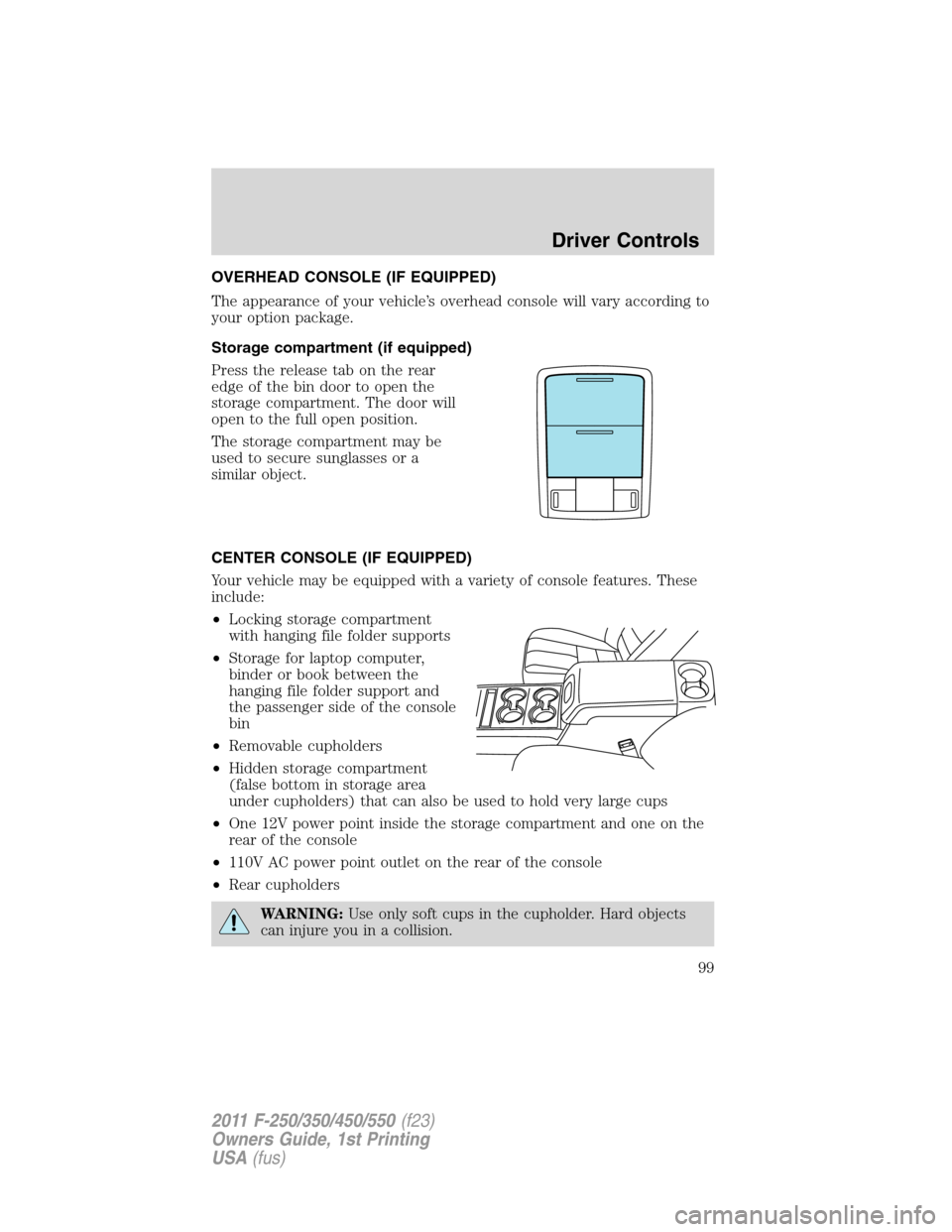 FORD SUPER DUTY 2011 3.G Owners Manual OVERHEAD CONSOLE (IF EQUIPPED)
The appearance of your vehicle’s overhead console will vary according to
your option package.
Storage compartment (if equipped)
Press the release tab on the rear
edge 