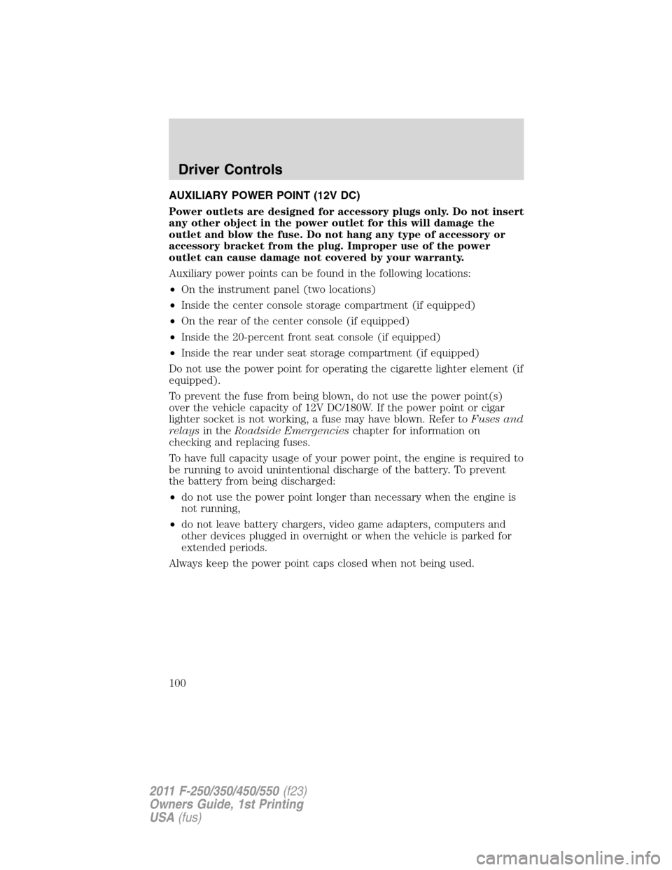 FORD SUPER DUTY 2011 3.G Owners Manual AUXILIARY POWER POINT (12V DC)
Power outlets are designed for accessory plugs only. Do not insert
any other object in the power outlet for this will damage the
outlet and blow the fuse. Do not hang an