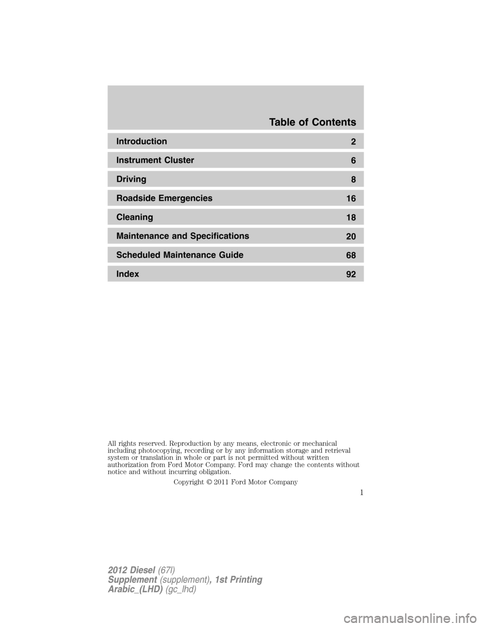 FORD SUPER DUTY 2012 3.G Diesel Supplement Manual Introduction
2
Instrument Cluster
6
Driving
8
Roadside Emergencies
16
Cleaning
18
Maintenance and Specifications
20
Scheduled Maintenance Guide
68
Index
92
All rights reserved. Reproduction by any mea