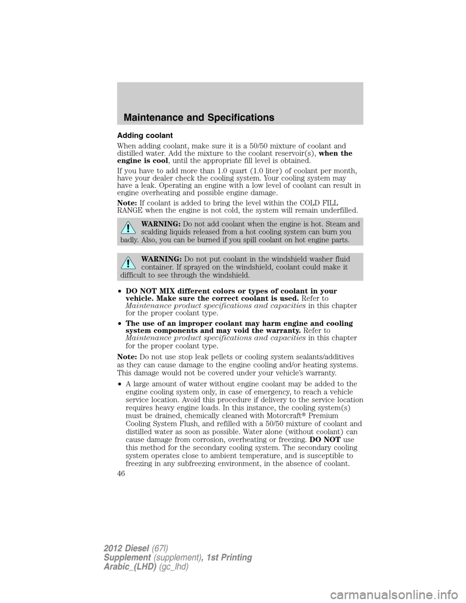 FORD SUPER DUTY 2012 3.G Diesel Supplement Manual Adding coolant
When adding coolant, make sure it is a 50/50 mixture of coolant and
distilled water. Add the mixture to the coolant reservoir(s),when the
engine is cool, until the appropriate fill leve