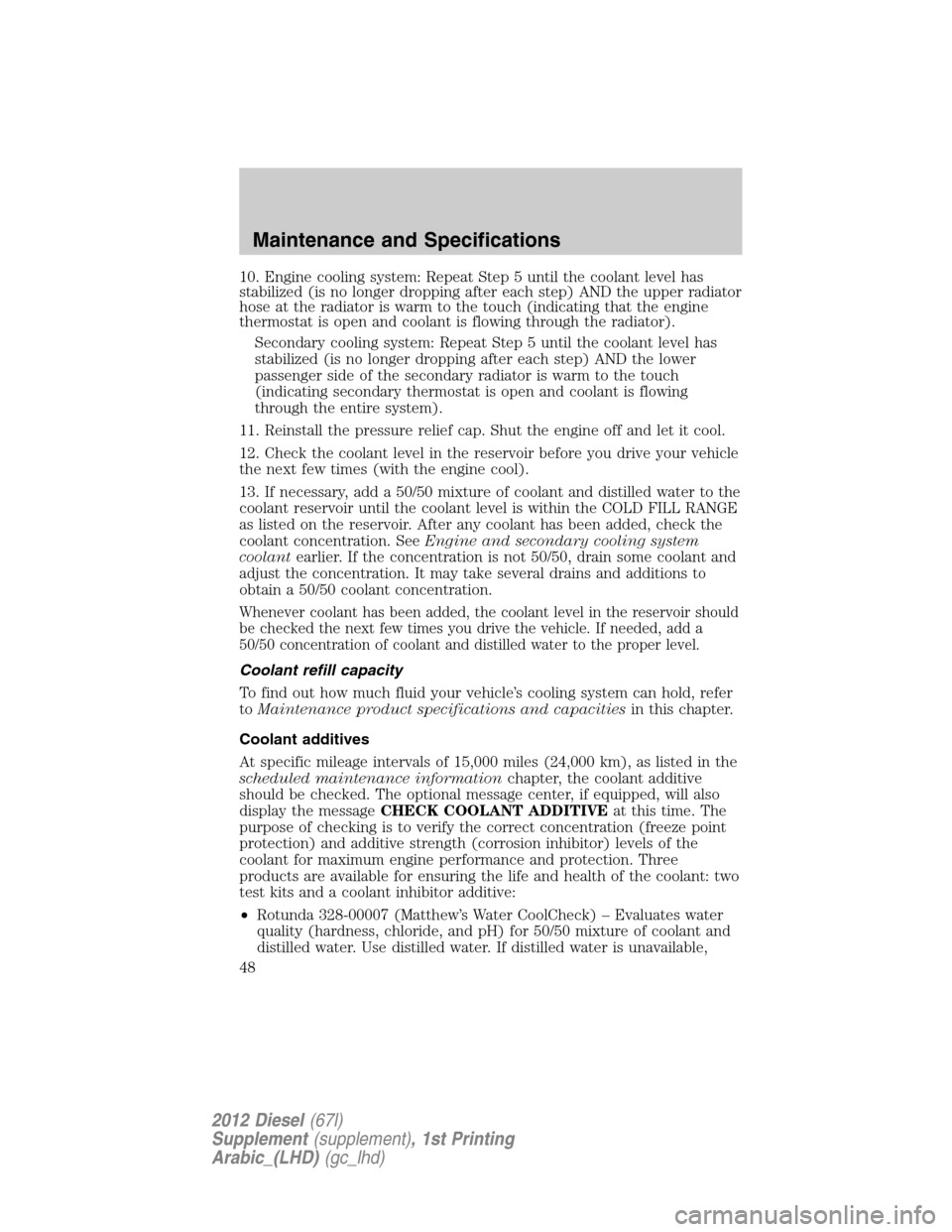 FORD SUPER DUTY 2012 3.G Diesel Supplement Manual 10. Engine cooling system: Repeat Step 5 until the coolant level has
stabilized (is no longer dropping after each step) AND the upper radiator
hose at the radiator is warm to the touch (indicating tha