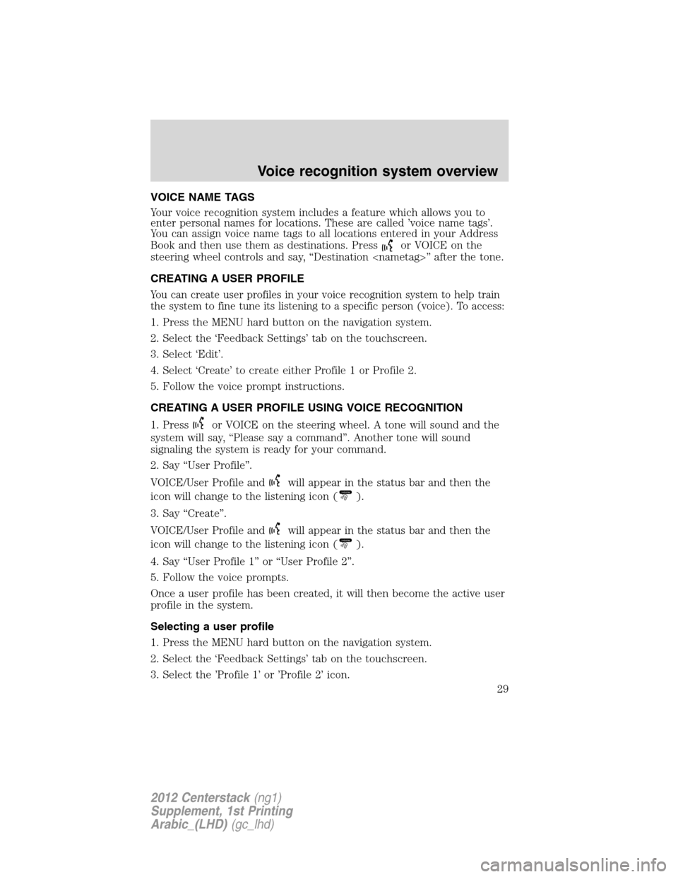 FORD SUPER DUTY 2012 3.G Navigation System Manual VOICE NAME TAGS
Your voice recognition system includes a feature which allows you to
enter personal names for locations. These are called ’voice name tags’.
You can assign voice name tags to all l