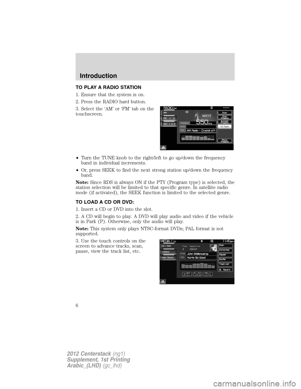 FORD SUPER DUTY 2012 3.G Navigation System Manual TO PLAY A RADIO STATION
1. Ensure that the system is on.
2. Press the RADIO hard button.
3. Select the ‘AM’ or ‘FM’ tab on the
touchscreen.
•Turn the TUNE knob to the right/left to go up/dow