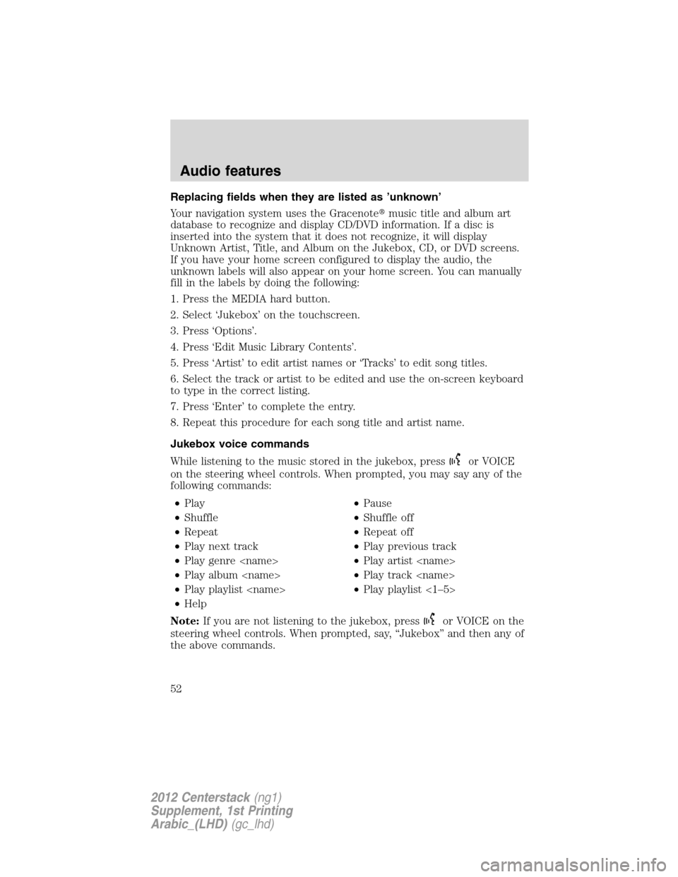 FORD SUPER DUTY 2012 3.G Navigation System Manual Replacing fields when they are listed as ’unknown’
Your navigation system uses the Gracenotemusic title and album art
database to recognize and display CD/DVD information. If a disc is
inserted i