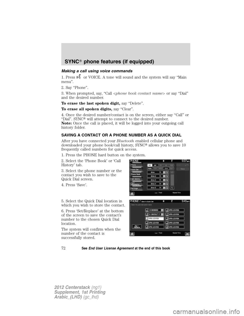 FORD SUPER DUTY 2012 3.G Navigation System Manual Making a call using voice commands
1. Press
or VOICE. A tone will sound and the system will say “Main
menu”.
2. Say “Phone”.
3. When prompted, say, “Call <phone book contact name> or say “