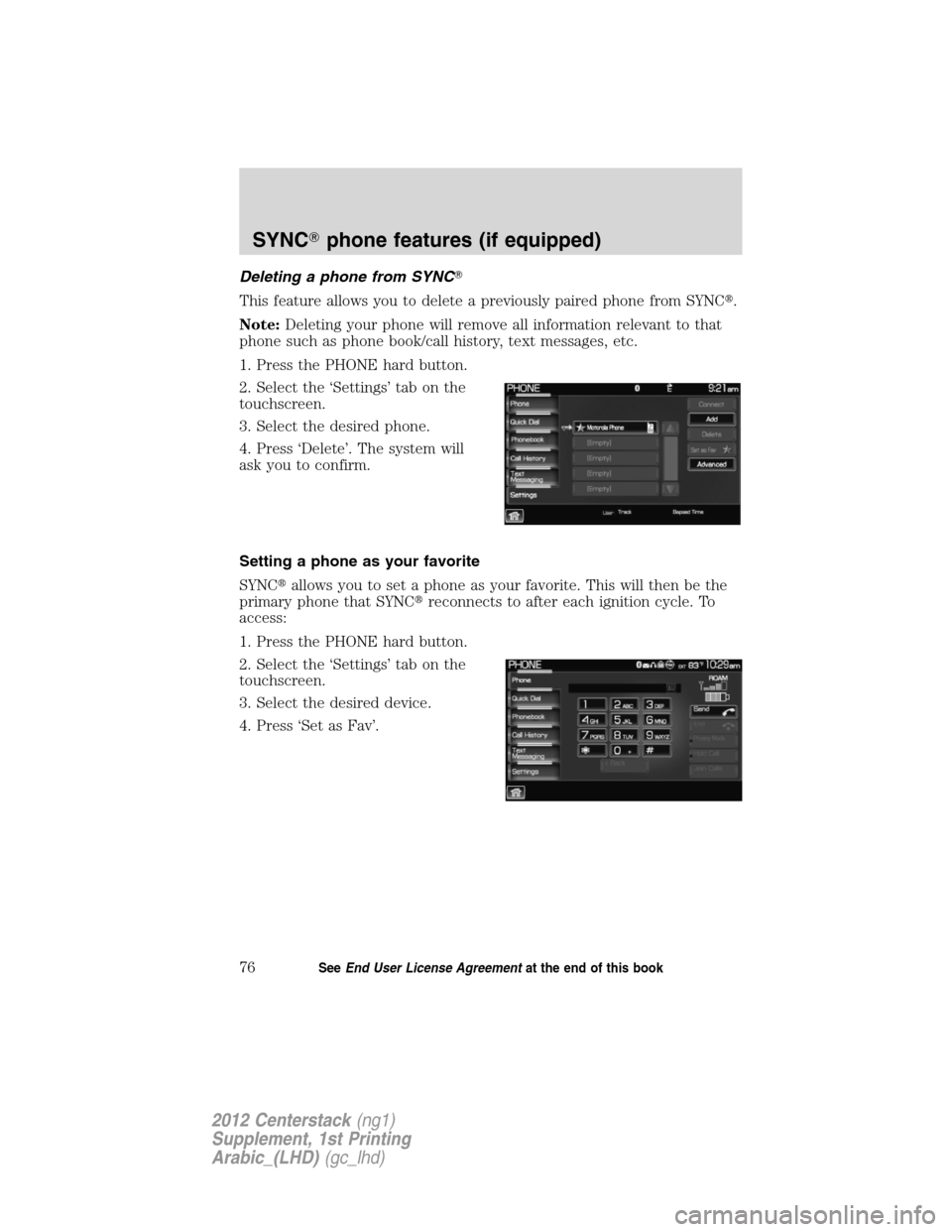 FORD SUPER DUTY 2012 3.G Navigation System Manual Deleting a phone from SYNC
This feature allows you to delete a previously paired phone from SYNC.
Note:Deleting your phone will remove all information relevant to that
phone such as phone book/call 