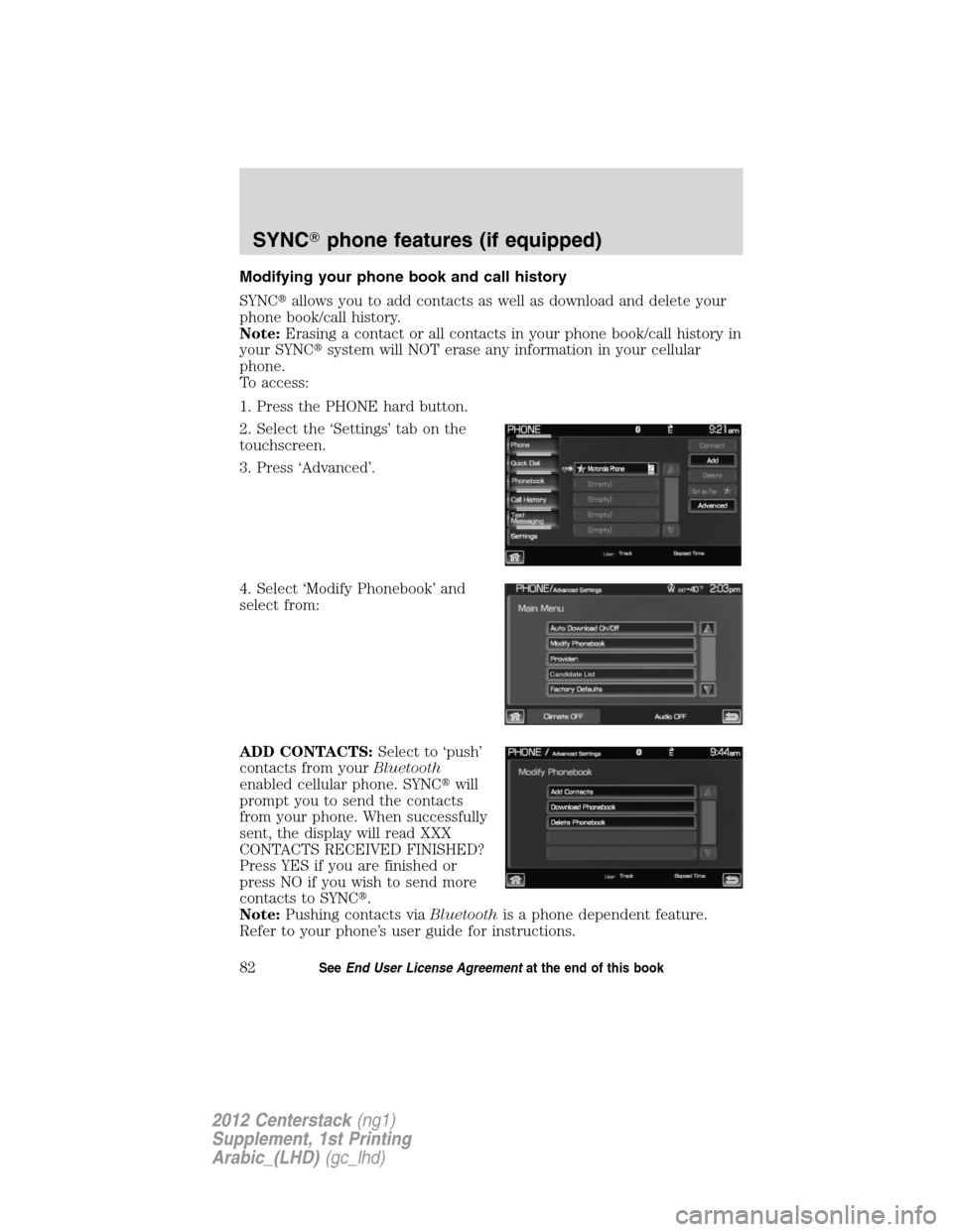 FORD SUPER DUTY 2012 3.G Navigation System Manual Modifying your phone book and call history
SYNCallows you to add contacts as well as download and delete your
phone book/call history.
Note:Erasing a contact or all contacts in your phone book/call h