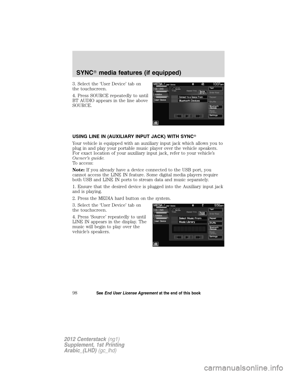 FORD SUPER DUTY 2012 3.G Navigation System Manual 3. Select the ‘User Device’ tab on
the touchscreen.
4. Press SOURCE repeatedly to until
BT AUDIO appears in the line above
SOURCE.
USING LINE IN (AUXILIARY INPUT JACK) WITH SYNC
Your vehicle is e