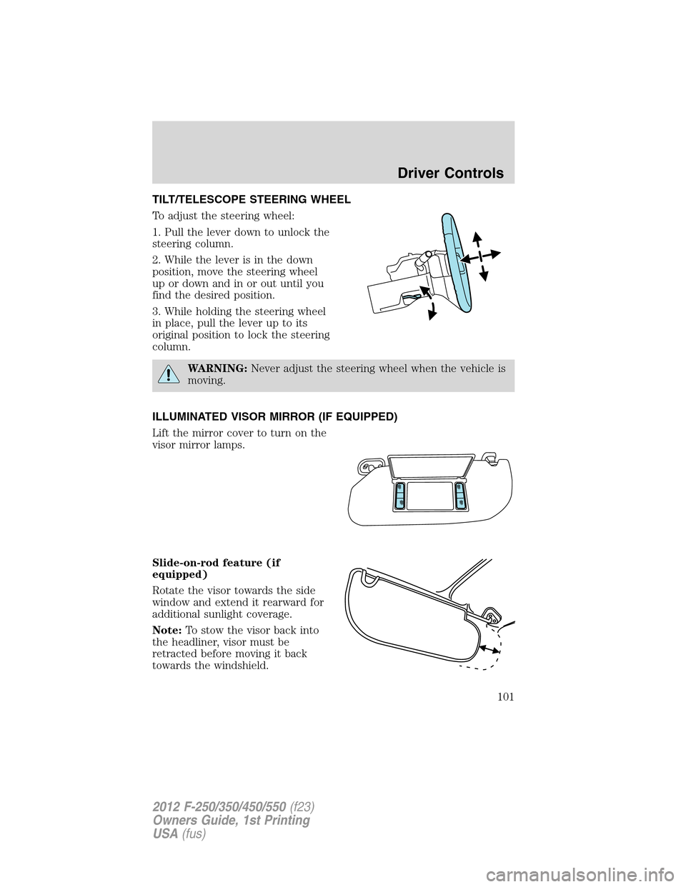 FORD SUPER DUTY 2012 3.G Owners Manual TILT/TELESCOPE STEERING WHEEL
To adjust the steering wheel:
1. Pull the lever down to unlock the
steering column.
2. While the lever is in the down
position, move the steering wheel
up or down and in FORD SUPER DUTY 2012 3.G Owners Manual TILT/TELESCOPE STEERING WHEEL
To adjust the steering wheel:
1. Pull the lever down to unlock the
steering column.
2. While the lever is in the down
position, move the steering wheel
up or down and in