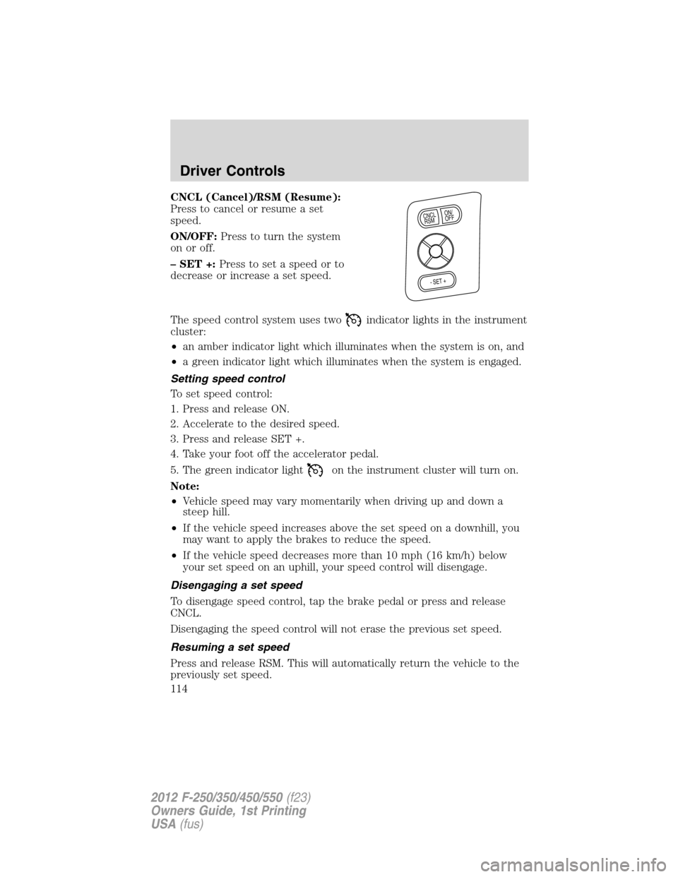 FORD SUPER DUTY 2012 3.G Owners Manual CNCL (Cancel)/RSM (Resume):
Press to cancel or resume a set
speed.
ON/OFF:Press to turn the system
on or off.
– SET +:Press to set a speed or to
decrease or increase a set speed.
The speed control s