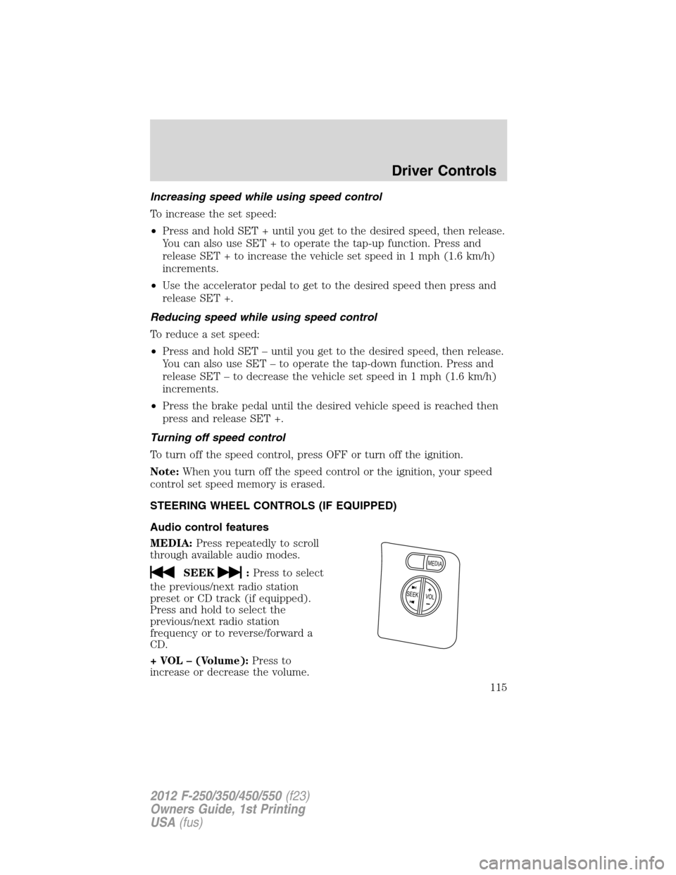 FORD SUPER DUTY 2012 3.G Owners Manual Increasing speed while using speed control
To increase the set speed:
•Press and hold SET + until you get to the desired speed, then release.
You can also use SET + to operate the tap-up function. P