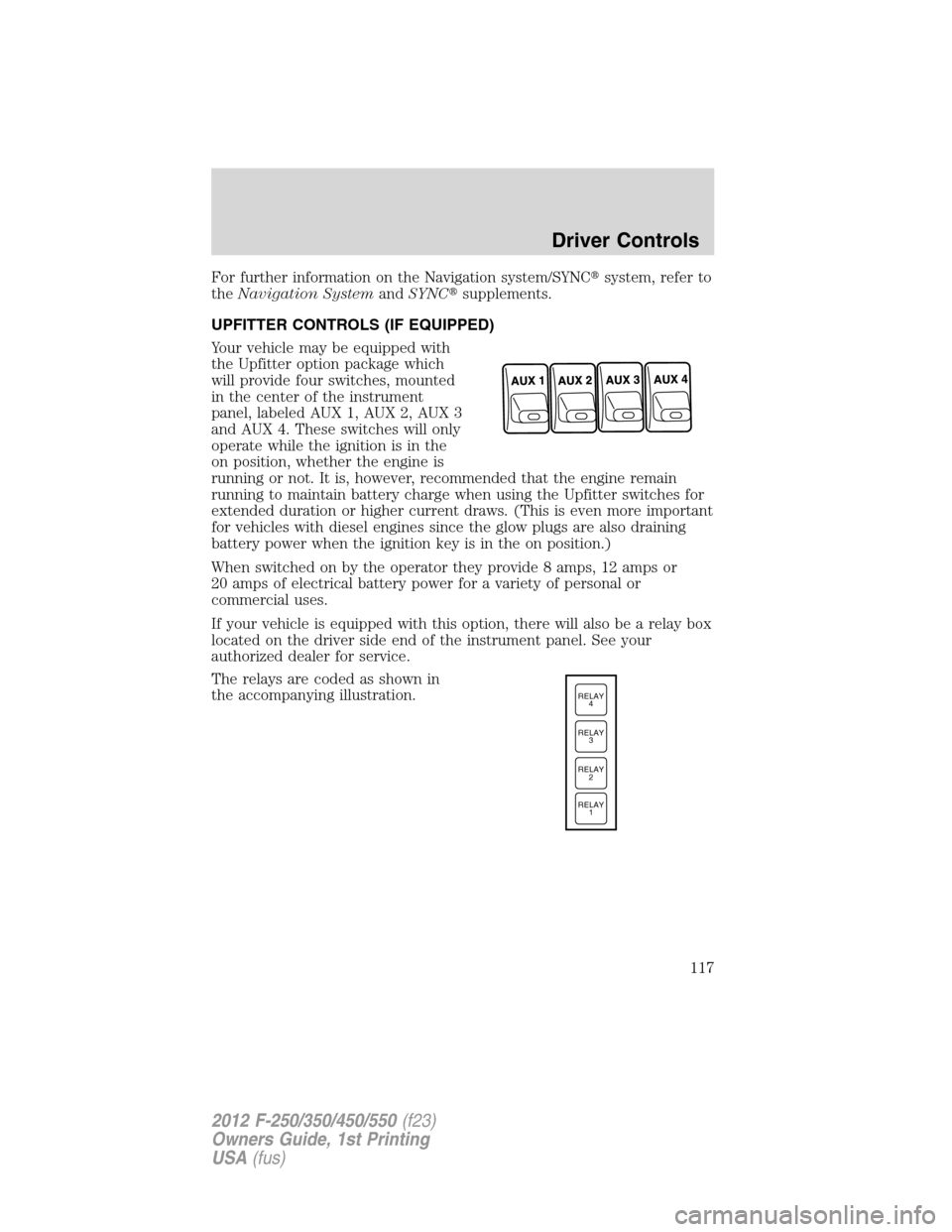 FORD SUPER DUTY 2012 3.G Owners Manual For further information on the Navigation system/SYNCsystem, refer to
theNavigation SystemandSYNCsupplements.
UPFITTER CONTROLS (IF EQUIPPED)
Your vehicle may be equipped with
the Upfitter option pa