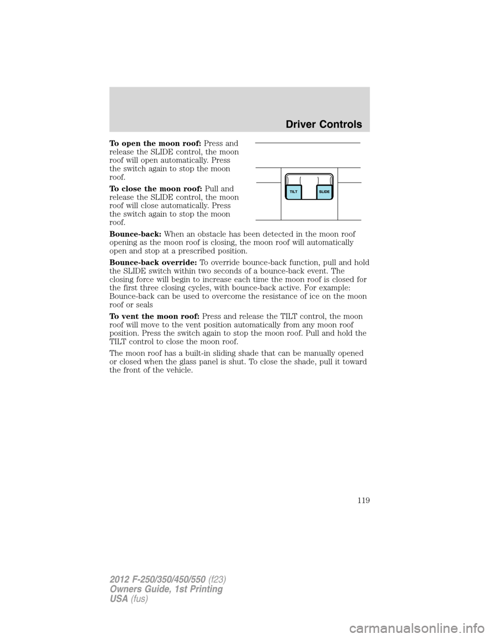 FORD SUPER DUTY 2012 3.G Owners Manual To open the moon roof:Press and
release the SLIDE control, the moon
roof will open automatically. Press
the switch again to stop the moon
roof.
To close the moon roof:Pull and
release the SLIDE contro