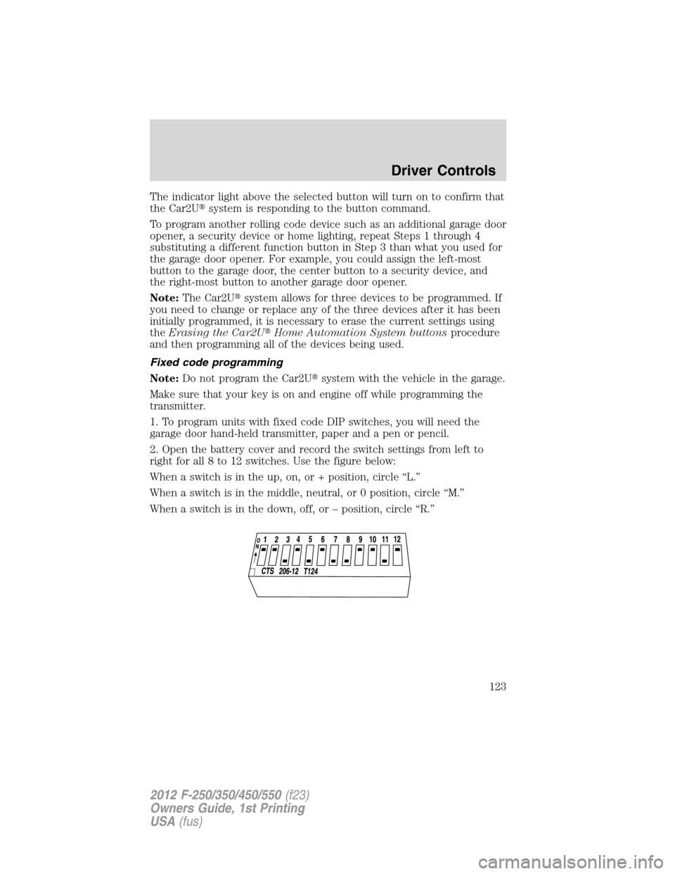 FORD SUPER DUTY 2012 3.G Owners Manual The indicator light above the selected button will turn on to confirm that
the Car2Usystem is responding to the button command.
To program another rolling code device such as an additional garage doo