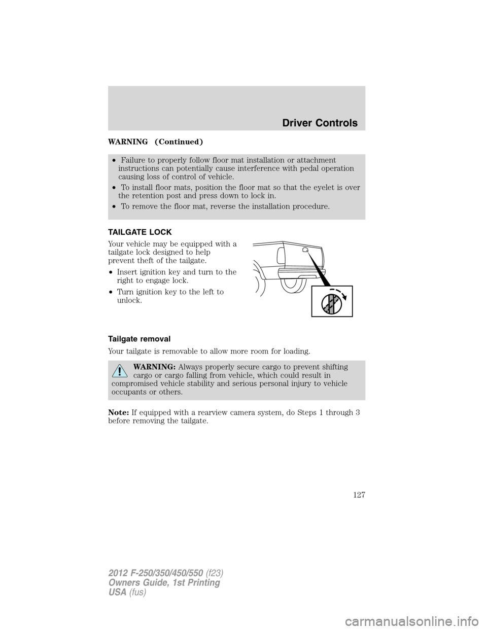 FORD SUPER DUTY 2012 3.G Owners Manual WARNING (Continued)
•Failure to properly follow floor mat installation or attachment
instructions can potentially cause interference with pedal operation
causing loss of control of vehicle.
•To in