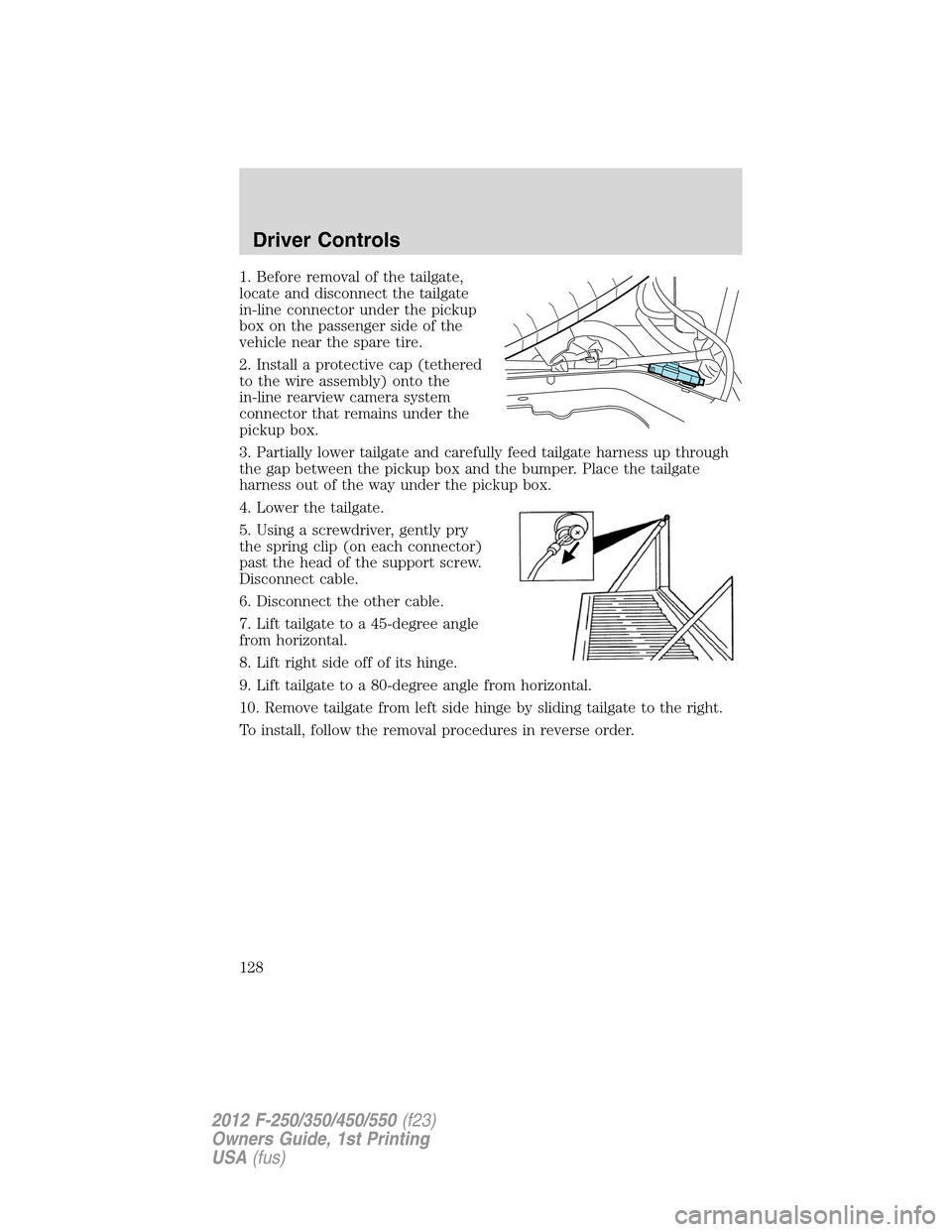 FORD SUPER DUTY 2012 3.G Owners Manual 1. Before removal of the tailgate,
locate and disconnect the tailgate
in-line connector under the pickup
box on the passenger side of the
vehicle near the spare tire.
2. Install a protective cap (teth