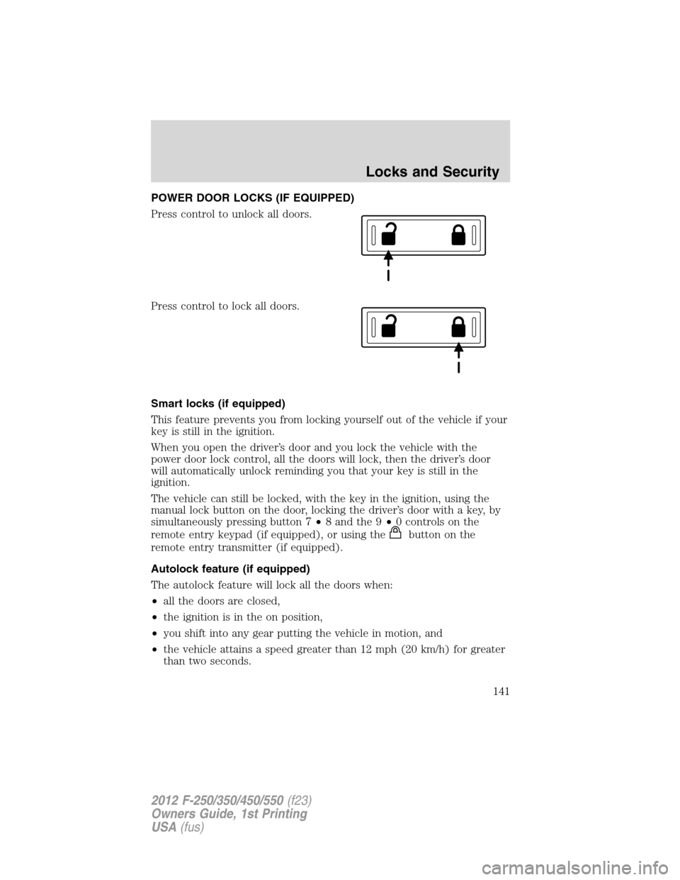 FORD SUPER DUTY 2012 3.G Owners Manual POWER DOOR LOCKS (IF EQUIPPED)
Press control to unlock all doors.
Press control to lock all doors.
Smart locks (if equipped)
This feature prevents you from locking yourself out of the vehicle if your
FORD SUPER DUTY 2012 3.G Owners Manual POWER DOOR LOCKS (IF EQUIPPED)
Press control to unlock all doors.
Press control to lock all doors.
Smart locks (if equipped)
This feature prevents you from locking yourself out of the vehicle if your