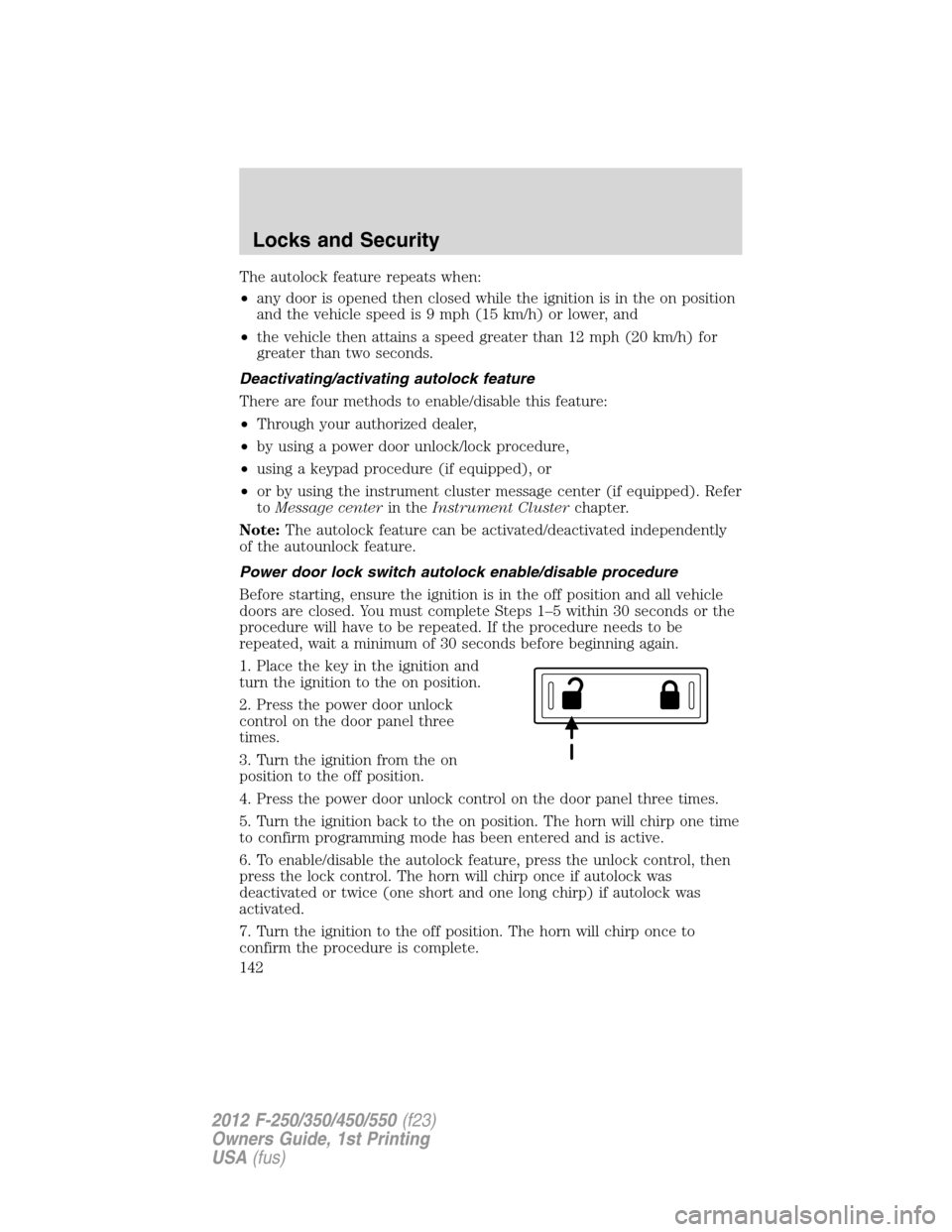 FORD SUPER DUTY 2012 3.G Owners Manual The autolock feature repeats when:
•any door is opened then closed while the ignition is in the on position
and the vehicle speed is 9 mph (15 km/h) or lower, and
•the vehicle then attains a speed FORD SUPER DUTY 2012 3.G Owners Manual The autolock feature repeats when:
•any door is opened then closed while the ignition is in the on position
and the vehicle speed is 9 mph (15 km/h) or lower, and
•the vehicle then attains a speed