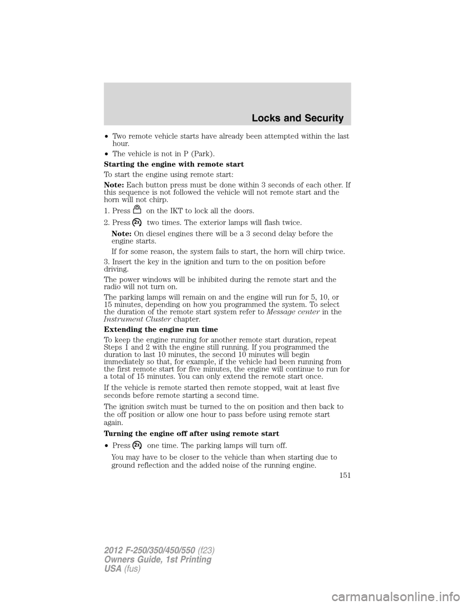 FORD SUPER DUTY 2012 3.G Owners Manual •Two remote vehicle starts have already been attempted within the last
hour.
•The vehicle is not in P (Park).
Starting the engine with remote start
To start the engine using remote start:
Note:Eac