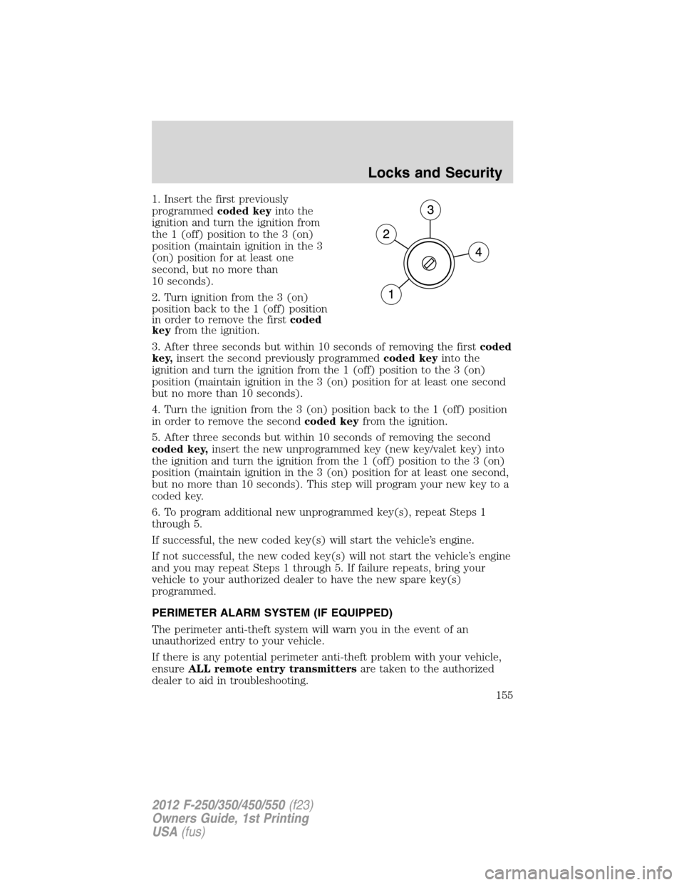 FORD SUPER DUTY 2012 3.G Owners Manual 1. Insert the first previously
programmedcoded keyinto the
ignition and turn the ignition from
the 1 (off) position to the 3 (on)
position (maintain ignition in the 3
(on) position for at least one
se