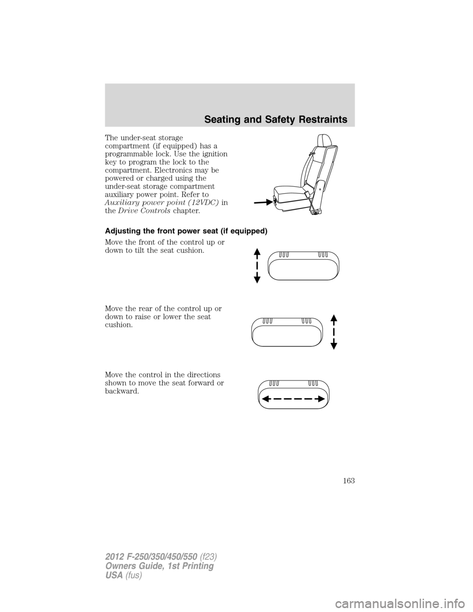 FORD SUPER DUTY 2012 3.G Owners Manual The under-seat storage
compartment (if equipped) has a
programmable lock. Use the ignition
key to program the lock to the
compartment. Electronics may be
powered or charged using the
under-seat storag FORD SUPER DUTY 2012 3.G Owners Manual The under-seat storage
compartment (if equipped) has a
programmable lock. Use the ignition
key to program the lock to the
compartment. Electronics may be
powered or charged using the
under-seat storag