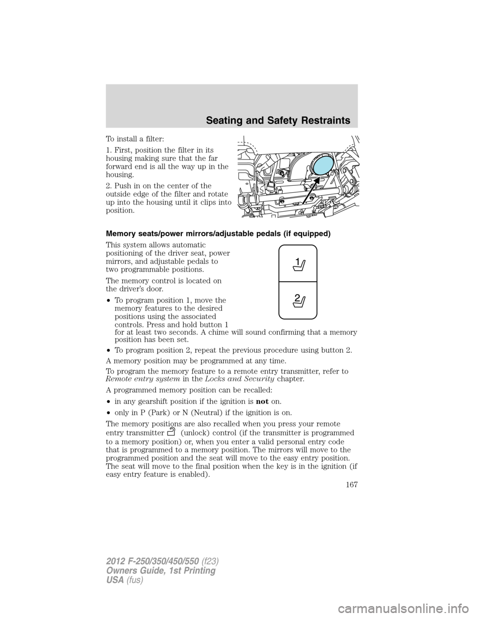 FORD SUPER DUTY 2012 3.G Owners Manual To install a filter:
1. First, position the filter in its
housing making sure that the far
forward end is all the way up in the
housing.
2. Push in on the center of the
outside edge of the filter and FORD SUPER DUTY 2012 3.G Owners Manual To install a filter:
1. First, position the filter in its
housing making sure that the far
forward end is all the way up in the
housing.
2. Push in on the center of the
outside edge of the filter and