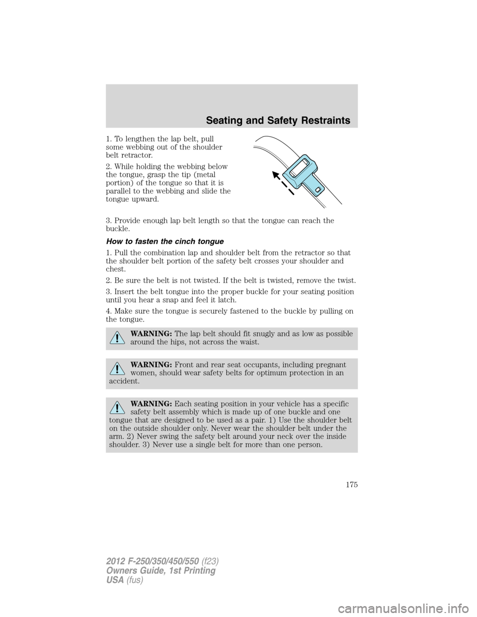 FORD SUPER DUTY 2012 3.G Owners Manual 1. To lengthen the lap belt, pull
some webbing out of the shoulder
belt retractor.
2. While holding the webbing below
the tongue, grasp the tip (metal
portion) of the tongue so that it is
parallel to FORD SUPER DUTY 2012 3.G Owners Manual 1. To lengthen the lap belt, pull
some webbing out of the shoulder
belt retractor.
2. While holding the webbing below
the tongue, grasp the tip (metal
portion) of the tongue so that it is
parallel to