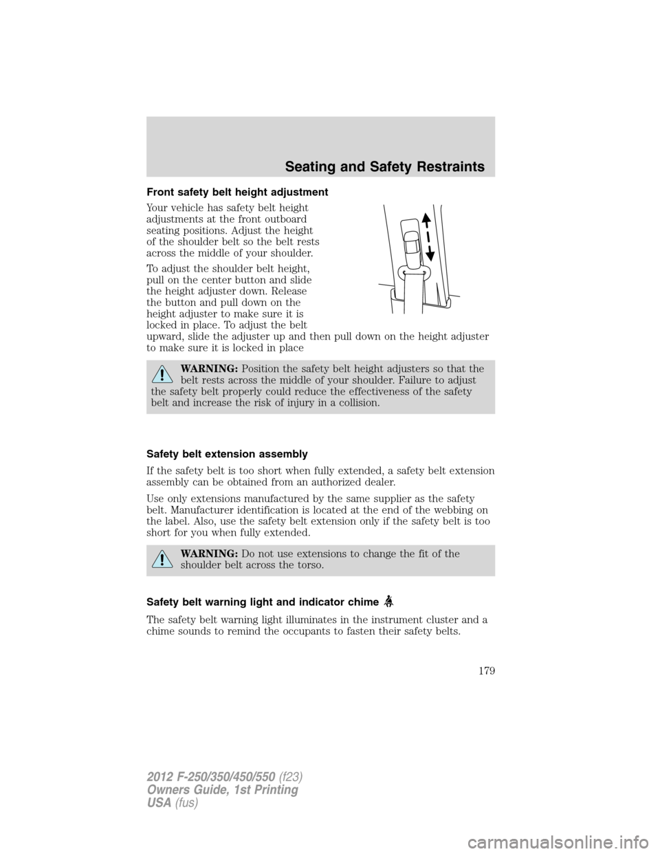 FORD SUPER DUTY 2012 3.G Owners Manual Front safety belt height adjustment
Your vehicle has safety belt height
adjustments at the front outboard
seating positions. Adjust the height
of the shoulder belt so the belt rests
across the middle FORD SUPER DUTY 2012 3.G Owners Manual Front safety belt height adjustment
Your vehicle has safety belt height
adjustments at the front outboard
seating positions. Adjust the height
of the shoulder belt so the belt rests
across the middle