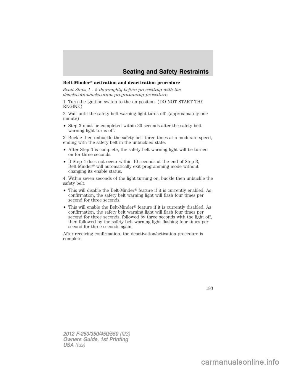 FORD SUPER DUTY 2012 3.G Owners Manual Belt-Minderactivation and deactivation procedure
Read Steps1-5thoroughly before proceeding with the
deactivation/activation programming procedure.
1. Turn the ignition switch to the on position. (DO 