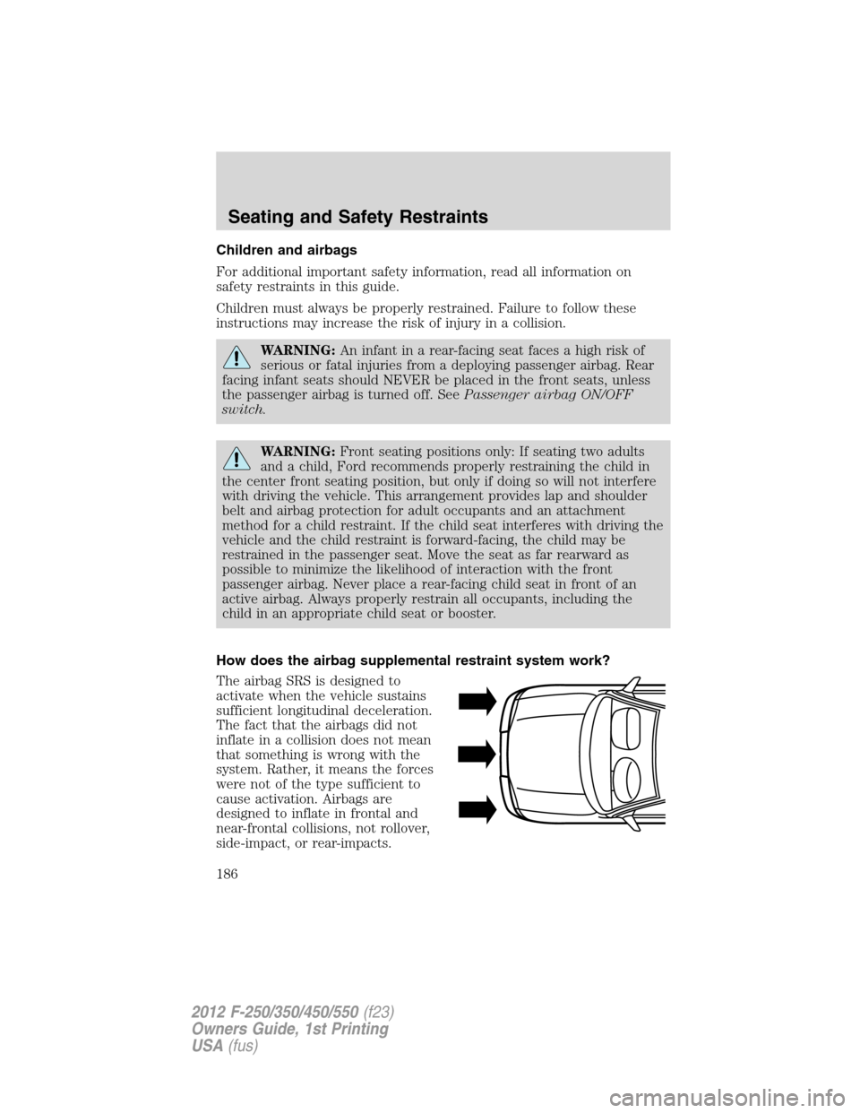 FORD SUPER DUTY 2012 3.G Owners Manual Children and airbags
For additional important safety information, read all information on
safety restraints in this guide.
Children must always be properly restrained. Failure to follow these
instruct