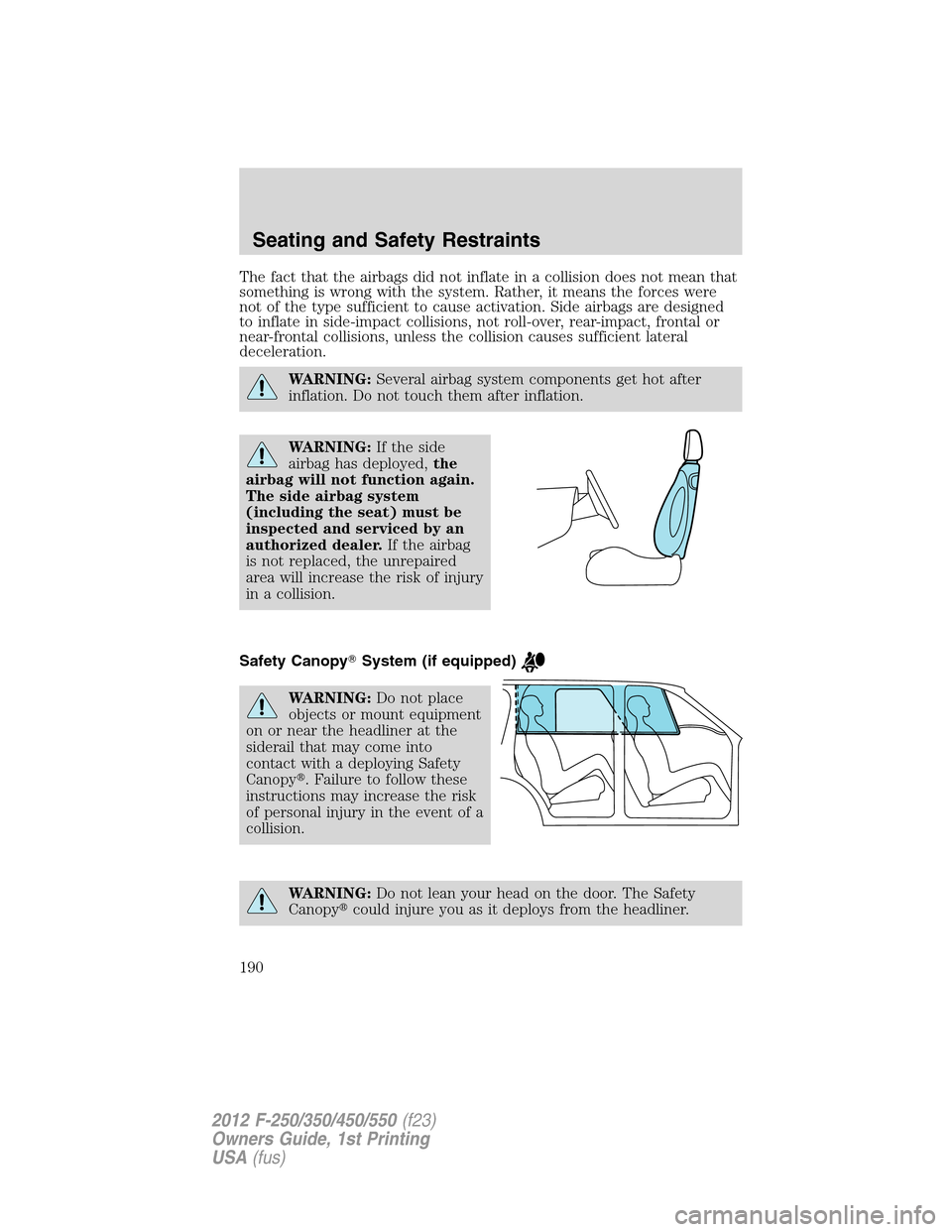 FORD SUPER DUTY 2012 3.G Owners Manual The fact that the airbags did not inflate in a collision does not mean that
something is wrong with the system. Rather, it means the forces were
not of the type sufficient to cause activation. Side ai