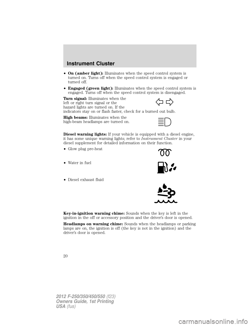 FORD SUPER DUTY 2012 3.G User Guide •On (amber light):Illuminates when the speed control system is
turned on. Turns off when the speed control system is engaged or
turned off.
•Engaged (green light):Illuminates when the speed contro