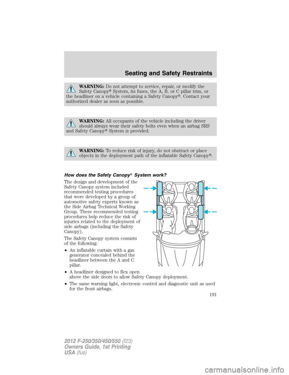 FORD SUPER DUTY 2012 3.G Owners Manual WARNING:Do not attempt to service, repair, or modify the
Safety CanopySystem, its fuses, the A, B, or C pillar trim, or
the headliner on a vehicle containing a Safety Canopy. Contact your
authorized