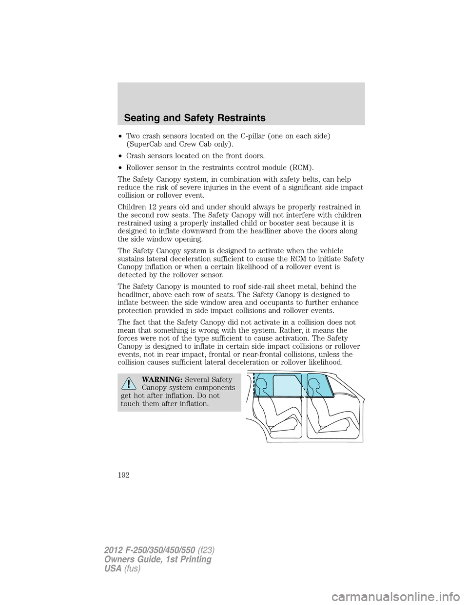 FORD SUPER DUTY 2012 3.G Owners Manual •Two crash sensors located on the C-pillar (one on each side)
(SuperCab and Crew Cab only).
•Crash sensors located on the front doors.
•Rollover sensor in the restraints control module (RCM).
Th