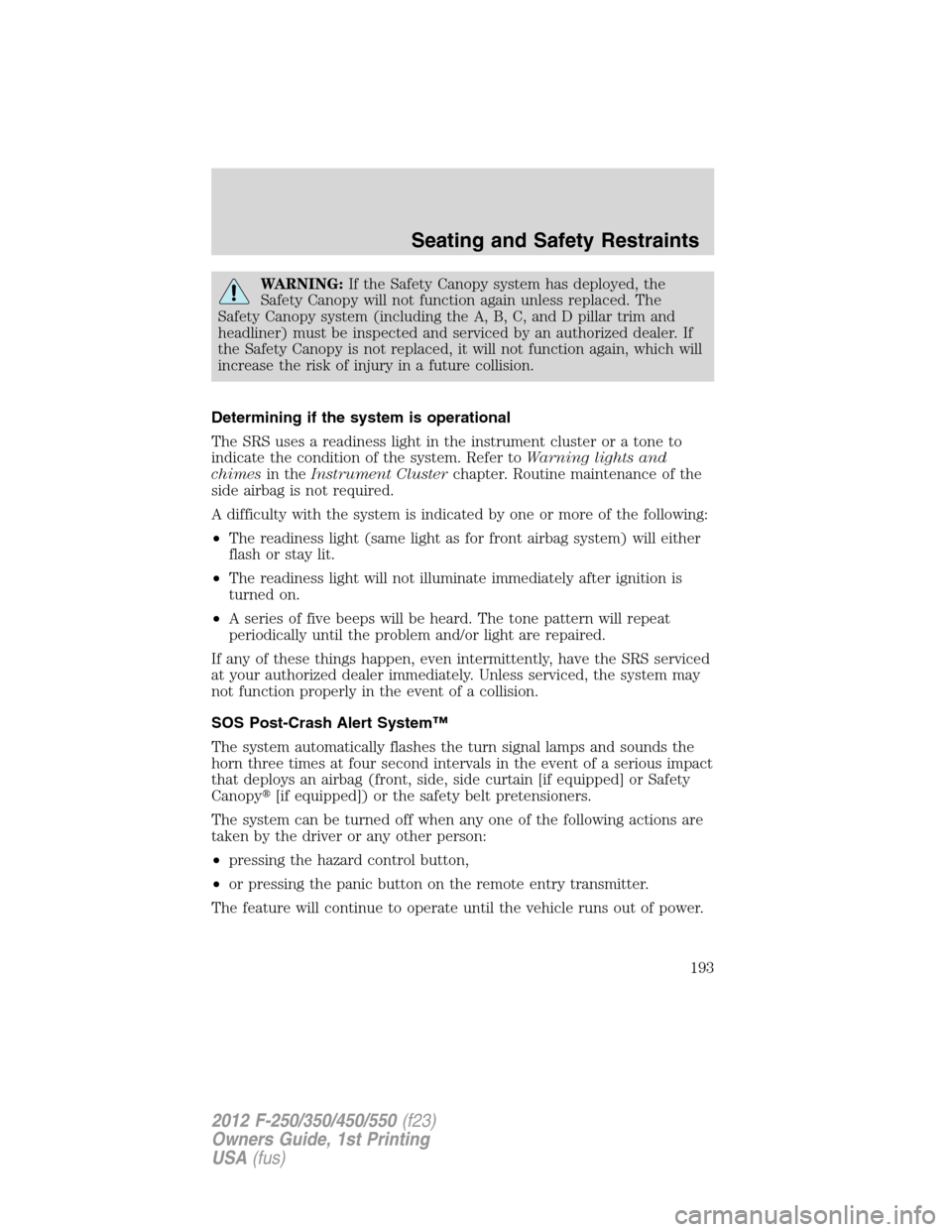 FORD SUPER DUTY 2012 3.G Owners Manual WARNING:If the Safety Canopy system has deployed, the
Safety Canopy will not function again unless replaced. The
Safety Canopy system (including the A, B, C, and D pillar trim and
headliner) must be i