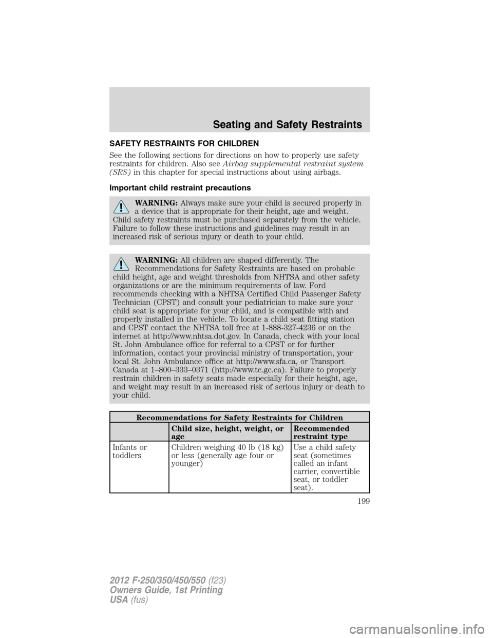 FORD SUPER DUTY 2012 3.G Owners Manual SAFETY RESTRAINTS FOR CHILDREN
See the following sections for directions on how to properly use safety
restraints for children. Also seeAirbag supplemental restraint system
(SRS)in this chapter for sp