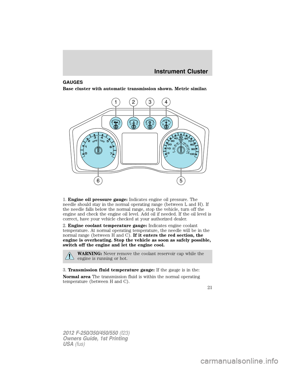 FORD SUPER DUTY 2012 3.G Owners Manual GAUGES
Base cluster with automatic transmission shown. Metric similar.
1.Engine oil pressure gauge:Indicates engine oil pressure. The
needle should stay in the normal operating range (between L and H)