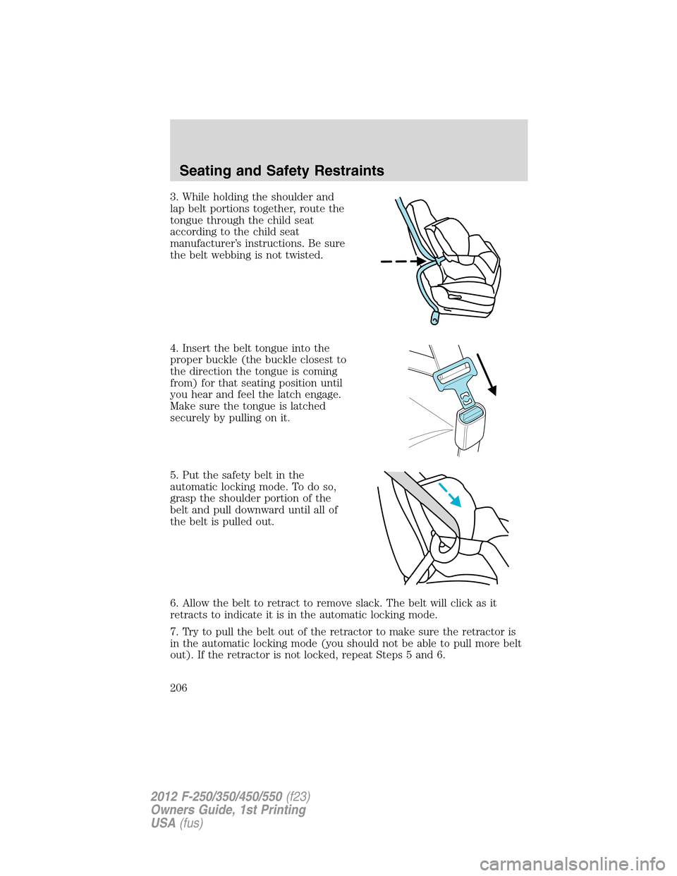 FORD SUPER DUTY 2012 3.G Owners Manual 3. While holding the shoulder and
lap belt portions together, route the
tongue through the child seat
according to the child seat
manufacturer’s instructions. Be sure
the belt webbing is not twisted