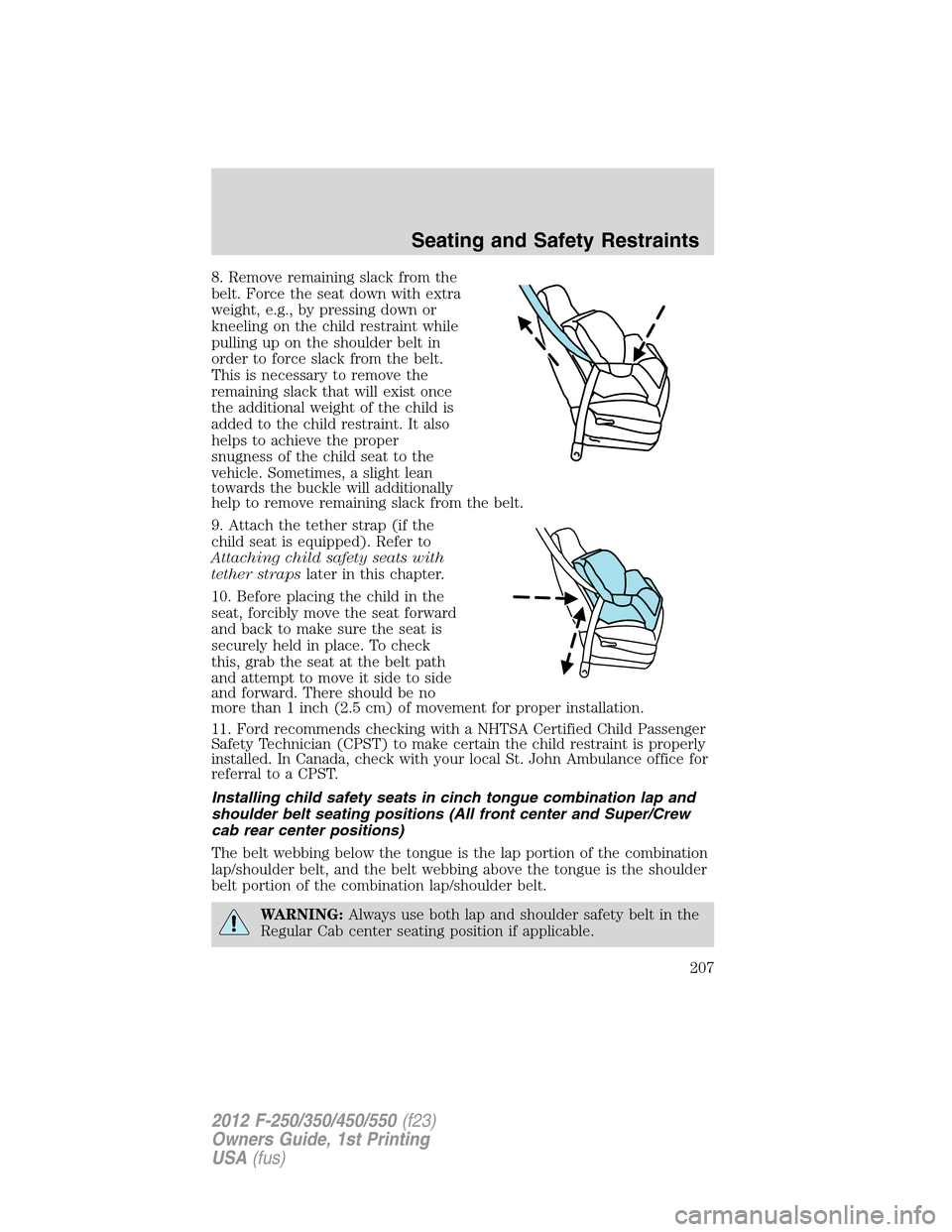 FORD SUPER DUTY 2012 3.G Owners Manual 8. Remove remaining slack from the
belt. Force the seat down with extra
weight, e.g., by pressing down or
kneeling on the child restraint while
pulling up on the shoulder belt in
order to force slack 