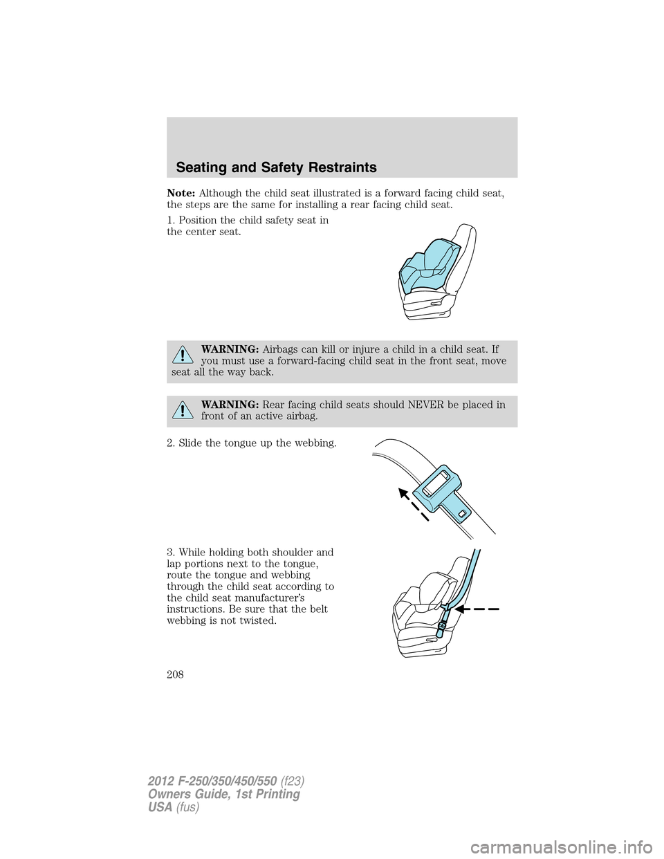 FORD SUPER DUTY 2012 3.G Owners Manual Note:Although the child seat illustrated is a forward facing child seat,
the steps are the same for installing a rear facing child seat.
1. Position the child safety seat in
the center seat.
WARNING:A