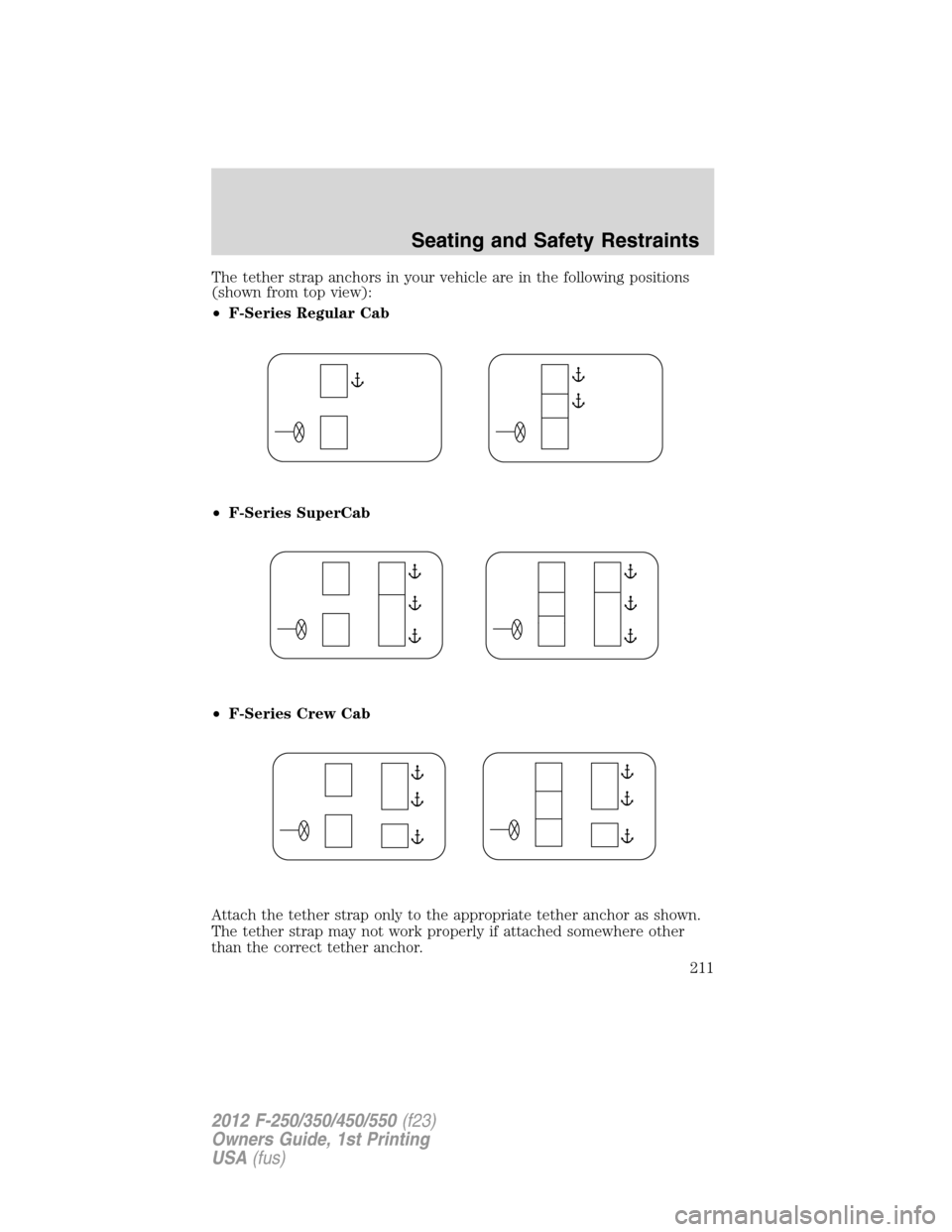 FORD SUPER DUTY 2012 3.G Owners Manual The tether strap anchors in your vehicle are in the following positions
(shown from top view):
•F-Series Regular Cab
•F-Series SuperCab
•F-Series Crew Cab
Attach the tether strap only to the app