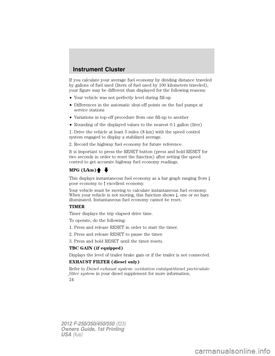 FORD SUPER DUTY 2012 3.G Owners Manual If you calculate your average fuel economy by dividing distance traveled
by gallons of fuel used (liters of fuel used by 100 kilometers traveled),
your figure may be different than displayed for the f